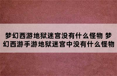 梦幻西游地狱迷宫没有什么怪物 梦幻西游手游地狱迷宫中没有什么怪物